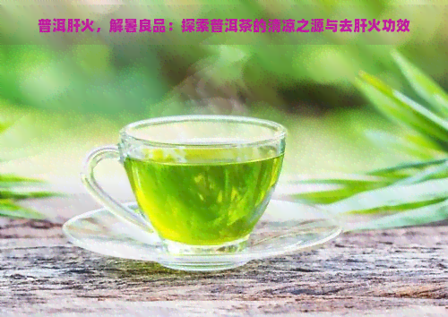 普洱肝火，解暑良品：探索普洱茶的清凉之源与去肝火功效