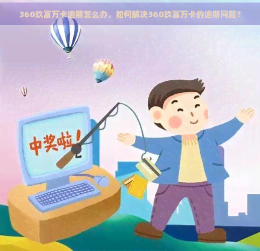 360玖富万卡逾期怎么办，如何解决360玖富万卡的逾期问题？