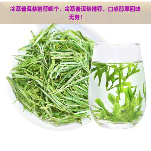 冷萃普洱茶推荐哪个，冷萃普洱茶推荐，口感醇厚回味无穷！