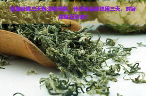 普洱茶喝三天有没有问题，普洱茶连续饮用三天，对身体有无影响？