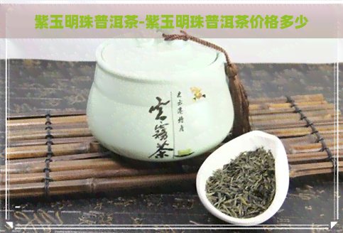 紫玉明珠普洱茶-紫玉明珠普洱茶价格多少