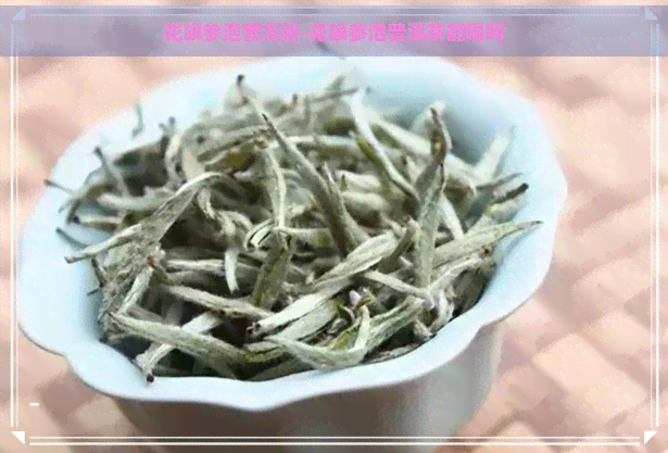 花旗参泡普洱茶-花旗参泡普洱茶能喝吗