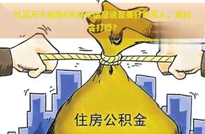 玖富万卡逾期8天发来信息说是要打联系人，真的会打吗？