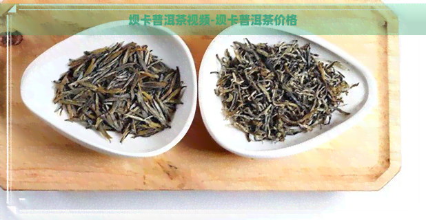 坝卡普洱茶视频-坝卡普洱茶价格