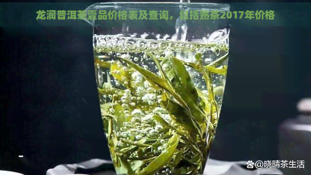 龙润普洱茶壹品价格表及查询，包括熟茶2017年价格