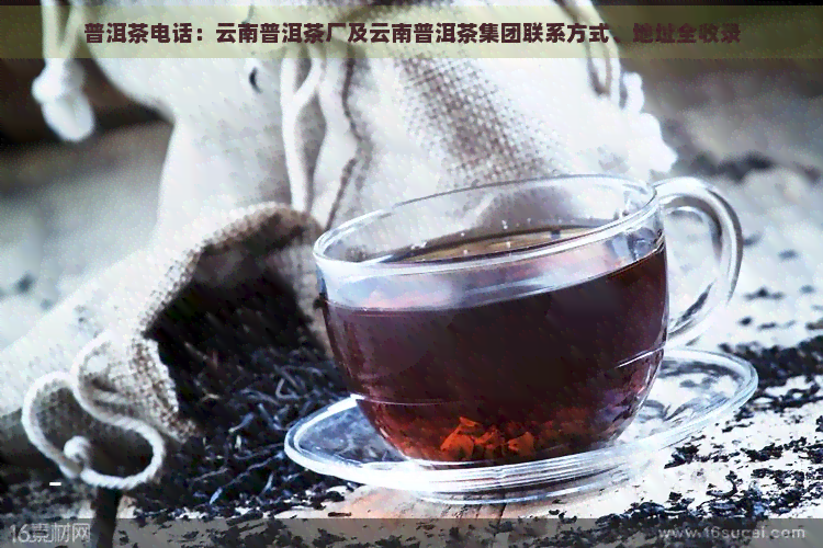 普洱茶电话：云南普洱茶厂及云南普洱茶集团联系方式、地址全收录