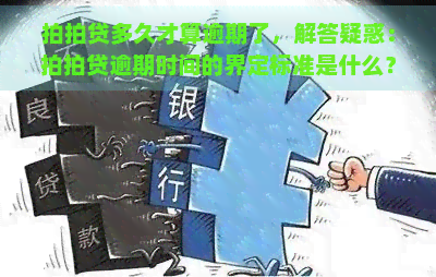 多久才算逾期了，解答疑惑：逾期时间的界定标准是什么？