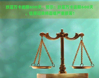 玖富万卡逾期600天，警示：玖富万卡逾期600天，信用记录将面临严重损害！