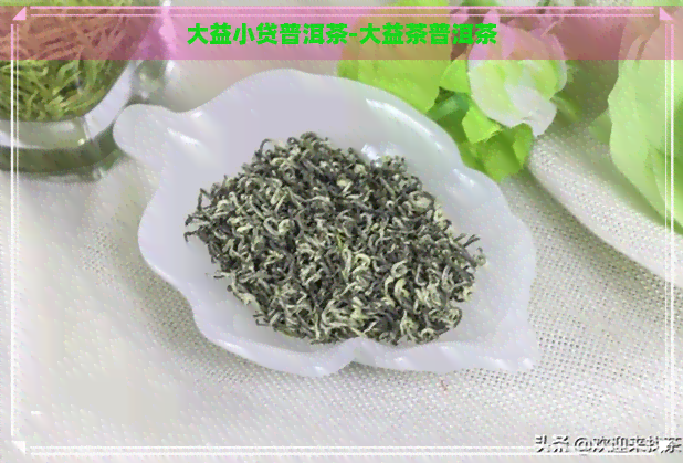 大益小贷普洱茶-大益茶普洱茶