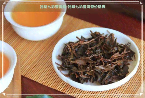 昆明七彩普洱茶-昆明七彩普洱茶价格表