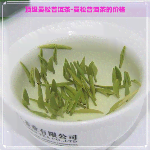 顶级曼松普洱茶-曼松普洱茶的价格