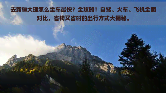 去新疆大理怎么坐车最快？全攻略！自驾、火车、飞机全面对比，省钱又省时的出行方式大揭秘。