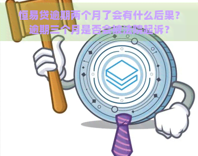 恒易贷逾期两个月了会有什么后果？逾期三个月是否会被法院起诉？