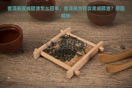 普洱茶变成碎渣怎么回事，普洱茶为何会变成碎渣？原因解析