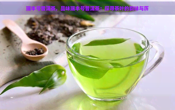 瑞丰号普洱茶，品味瑞丰号普洱茶：探寻茶叶的韵味与历