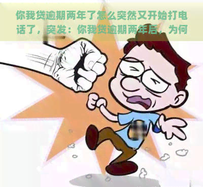 你我贷逾期两年了怎么突然又开始打电话了，突发：你我贷逾期两年后，为何又开始频繁电话？