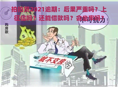 2021逾期：后果严重吗？上吗？还能借款吗？会坐牢吗？