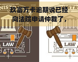 玖富万卡逾期说已经向法院申请仲裁了，玖富万卡布已向法院申请仲裁，逾期问题或将得到解决