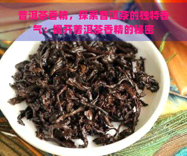 普洱茶香精，探索普洱茶的独特香气：揭开普洱茶香精的秘密