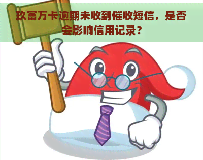 玖富万卡逾期未收到短信，是否会影响信用记录？