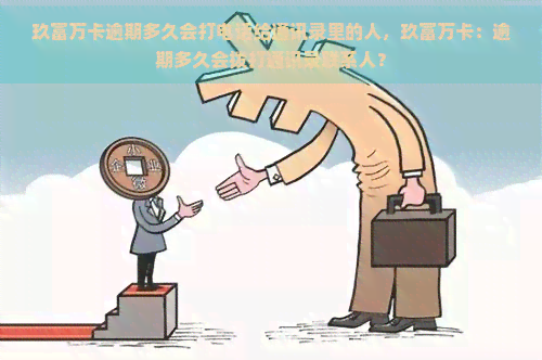 玖富万卡逾期多久会打电话给通讯录里的人，玖富万卡：逾期多久会拨打通讯录联系人？