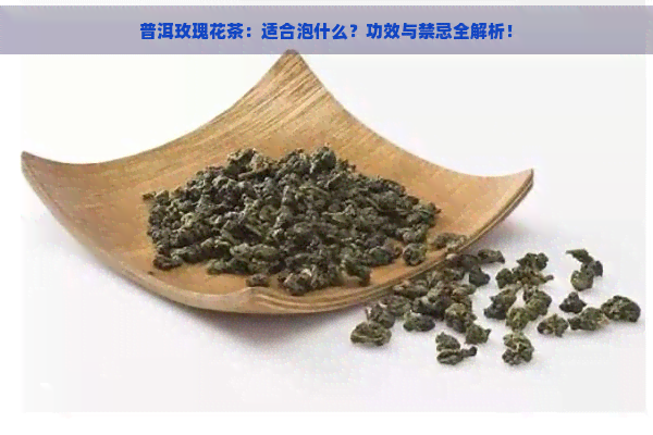 普洱玫瑰花茶：适合泡什么？功效与禁忌全解析！