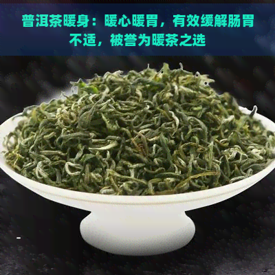 普洱茶暖身：暖心暖胃，有效缓解肠胃不适，被誉为暖茶之选