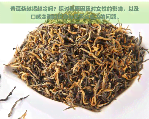 普洱茶越喝越冷吗？探讨其原因及对女性的影响，以及口感变甜的现象与是否会变凉的问题。