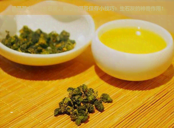 普洱茶中可放生石灰，揭秘普洱茶保存小技巧：生石灰的神奇作用！