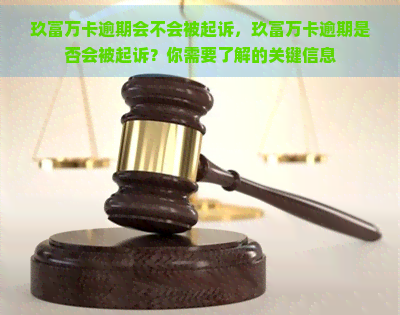 玖富万卡逾期会不会被起诉，玖富万卡逾期是否会被起诉？你需要了解的关键信息