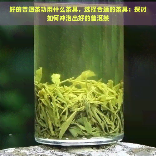 好的普洱茶功用什么茶具，选择合适的茶具：探讨如何冲泡出好的普洱茶