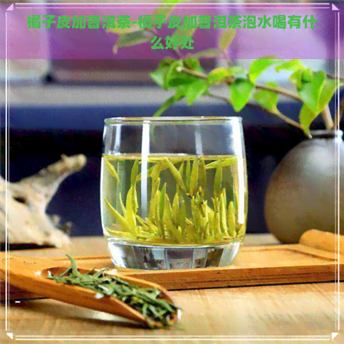 橘子皮加普洱茶-橘子皮加普洱茶泡水喝有什么好处