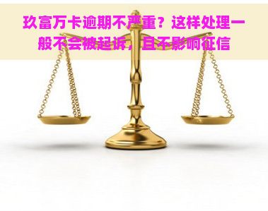 玖富万卡逾期不严重？这样处理一般不会被起诉，且不影响