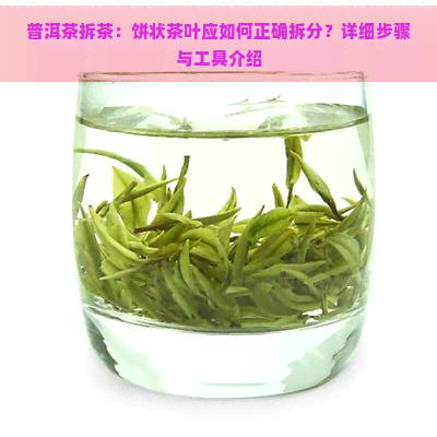 普洱茶拆茶：饼状茶叶应如何正确拆分？详细步骤与工具介绍