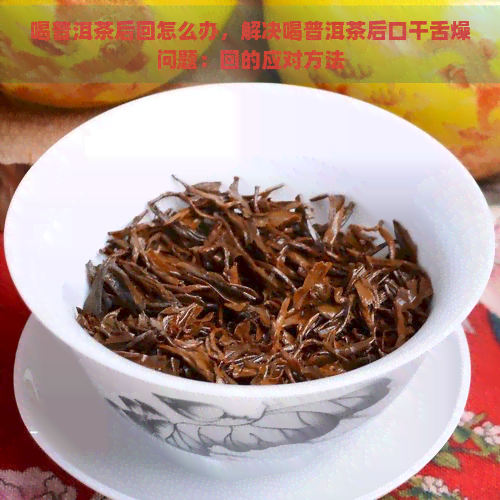 喝普洱茶后回怎么办，解决喝普洱茶后口干舌燥问题：回的应对方法