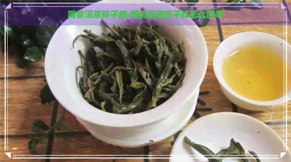 喝普洱茶脖子痒-喝普洱茶脖子痒怎么回事