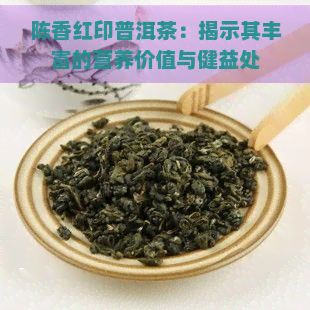 陈香红印普洱茶：揭示其丰富的营养价值与健益处