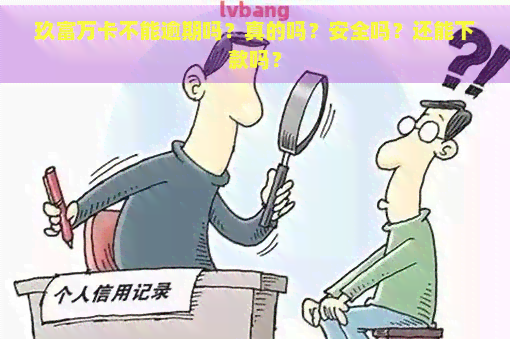 玖富万卡不能逾期吗？真的吗？安全吗？还能下款吗？