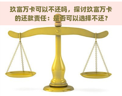 玖富万卡可以不还吗，探讨玖富万卡的还款责任：是否可以选择不还？