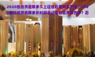 2020逾期多久上后果有多严重，2020年逾期多长时间会记录在信用报告中？后果有多严重？