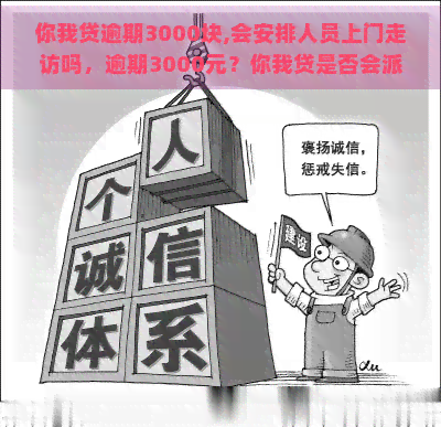 你我贷逾期3000块,会安排人员上门走访吗，逾期3000元？你我贷是否会派人上门？