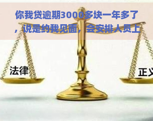 你我贷逾期3000多块一年多了，说是约我见面，会安排人员上门走访吗？