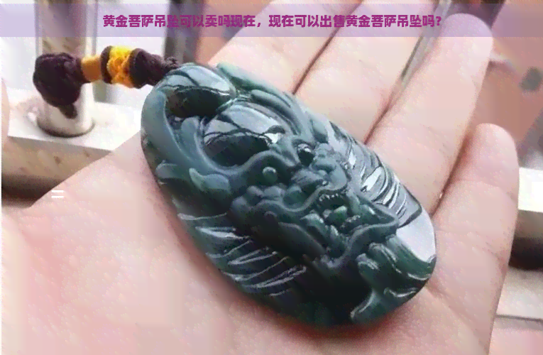 黄金菩萨吊坠可以卖吗现在，现在可以出售黄金菩萨吊坠吗？