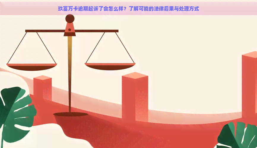 玖富万卡逾期起诉了会怎么样？了解可能的法律后果与处理方式