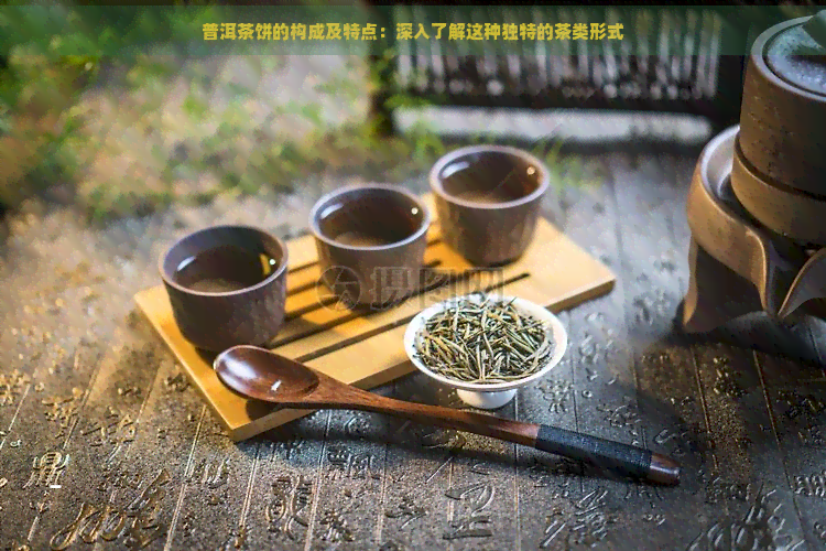 普洱茶饼的构成及特点：深入了解这种独特的茶类形式