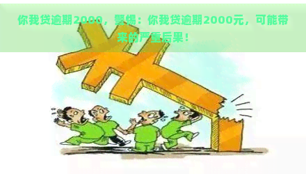 你我贷逾期2000，警惕：你我贷逾期2000元，可能带来的严重后果！