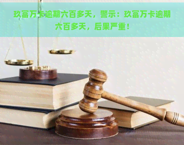 玖富万卡逾期六百多天，警示：玖富万卡逾期六百多天，后果严重！