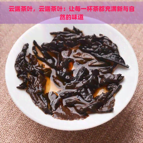 云端茶叶，云端茶叶：让每一杯茶都充满新与自然的味道