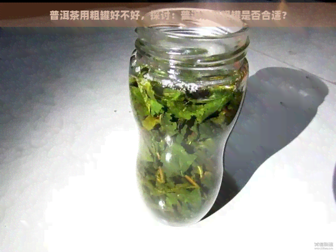 普洱茶用粗罐好不好，探讨：普洱茶用粗罐是否合适？