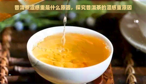 普洱茶涩感重是什么原因，探究普洱茶的涩感重原因